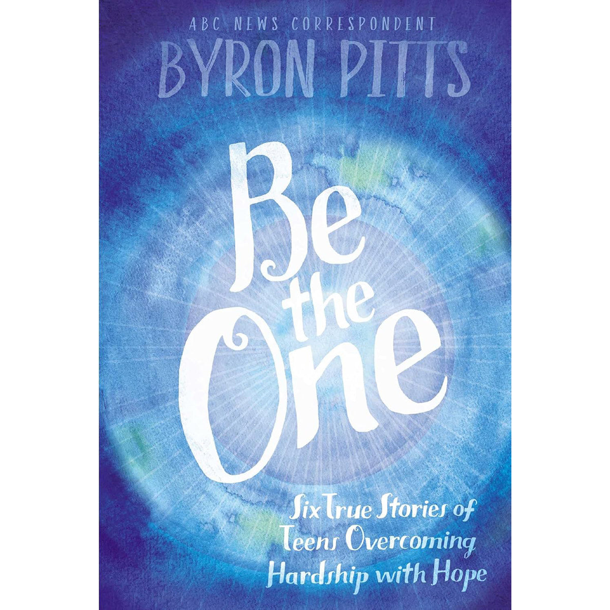 Be the One: Six True Stories of Teens Overcoming Hardship